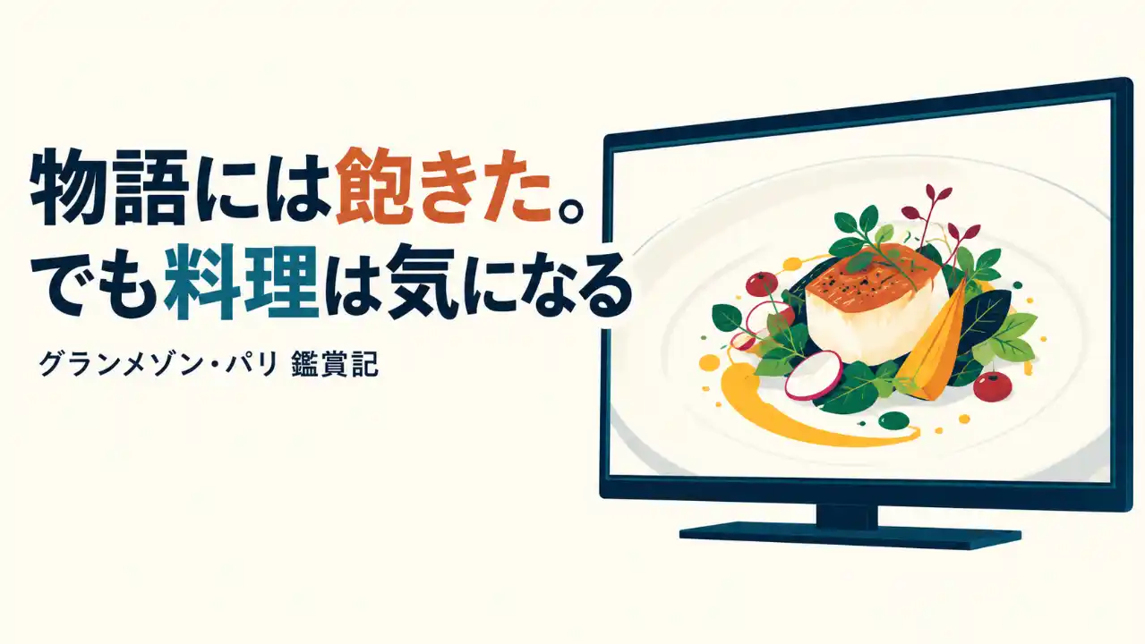 「物語には飽きた。でも料理は気になる」の見出しと、料理を映す画面。グランメゾン・パリを見た筆者の感想を表す表紙。