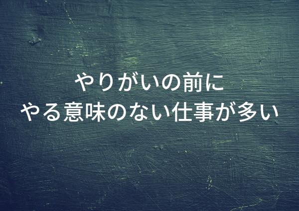 やりがいの前にやる意味のない仕事が多い