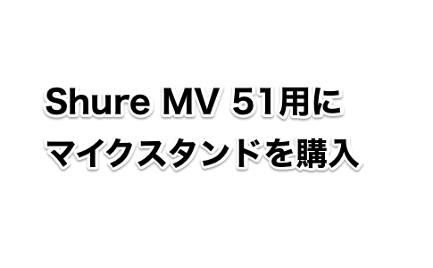 Shure MV 51用に マイクスタンドを購入