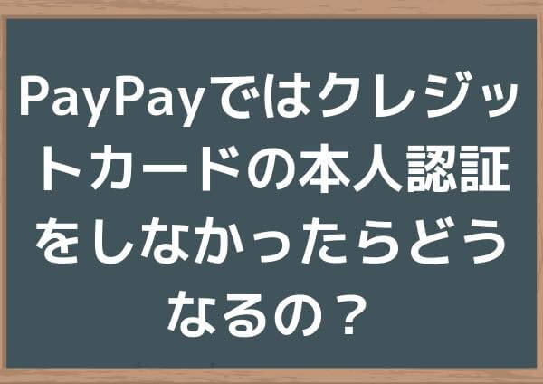 PayPayではクレジットカードの本人認証をしなかったらどうなるの？