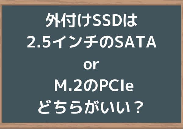 外付けSSDは2.5インチのSATA接続 or それともM.2のPCIe接続？どちらがいい？