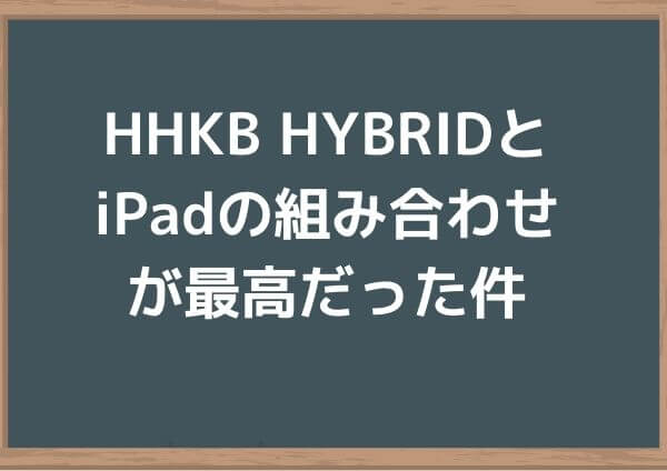 HHKB Professional HYBRIDとiPadの組み合わせが最高だった件