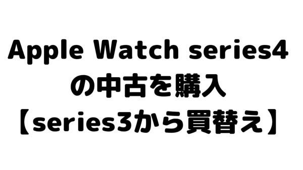 中古でApple Watch series4の40mmを購入【series3から買い替え】