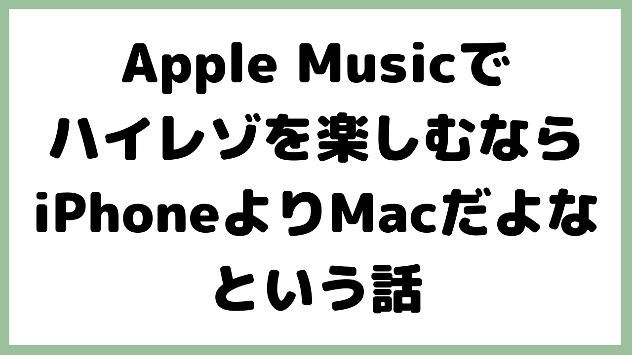 Apple Musicでハイレゾを楽しむならiPhoneよりMacだよなという話