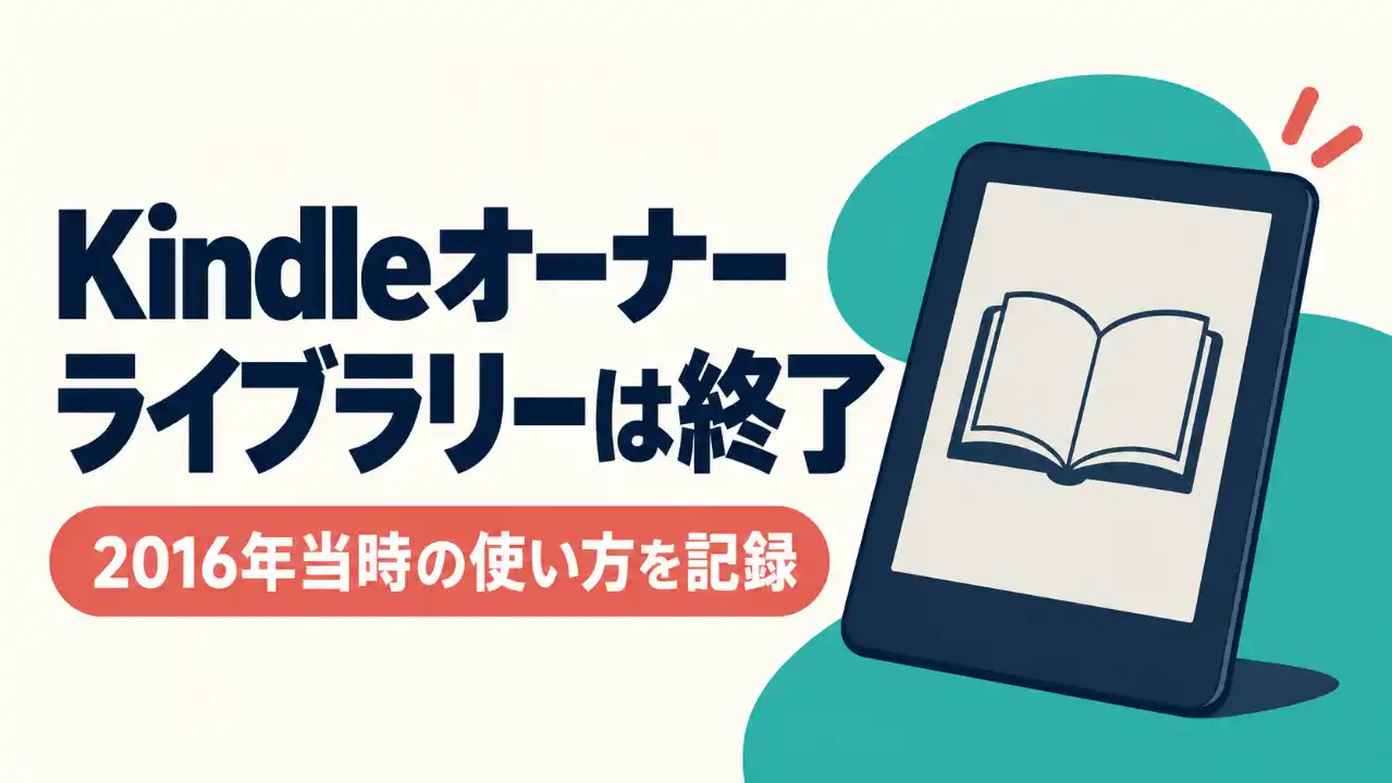「Kindleオーナーライブラリーは終了」の大見出しと電子書籍端末。2016年当時の使い方を記録した記事であることを示す表紙。